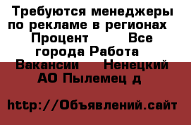 Требуются менеджеры по рекламе в регионах › Процент ­ 50 - Все города Работа » Вакансии   . Ненецкий АО,Пылемец д.